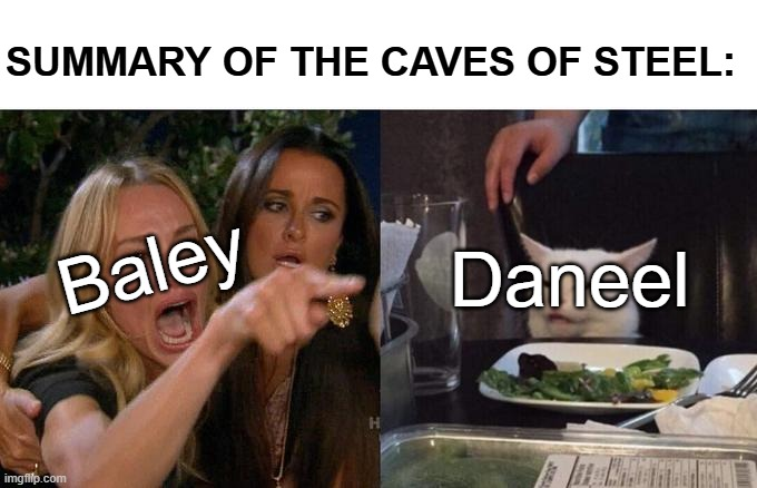 A summary of The Caves of Steel: Baley versus Daneel. This is a meme in the format of white lady at dinner table yelling at cat, where the white lady is Baley and the cat is Daneel.
