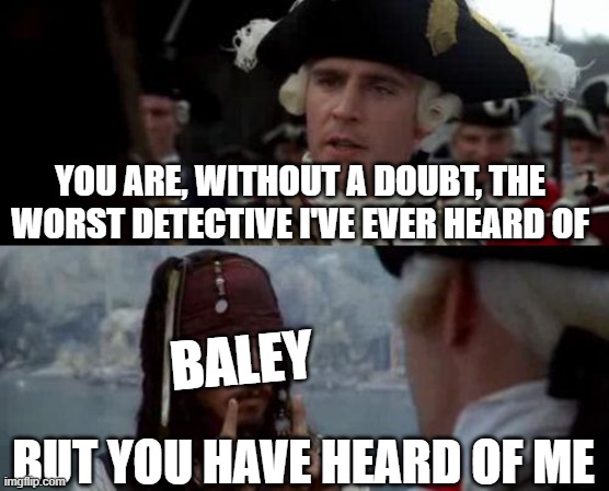 Meme in the format of Captain Norrington talking to Captain Jack Sparrow.
"You are, without a doubt, the worst detective I've ever heard of."
Baley: "But you have heard of me."
