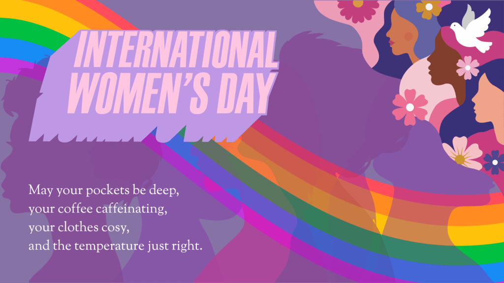 International Women's Day: May your pockets be deep, your coffee caffeinating, your clothes cosy, and the temperature just right.