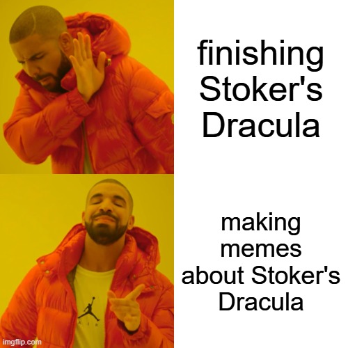 Meme template: Drake from Hotline Bling Top square: finishing Stoker's Dracula Bottom square: making memes about Stoker's Dracula