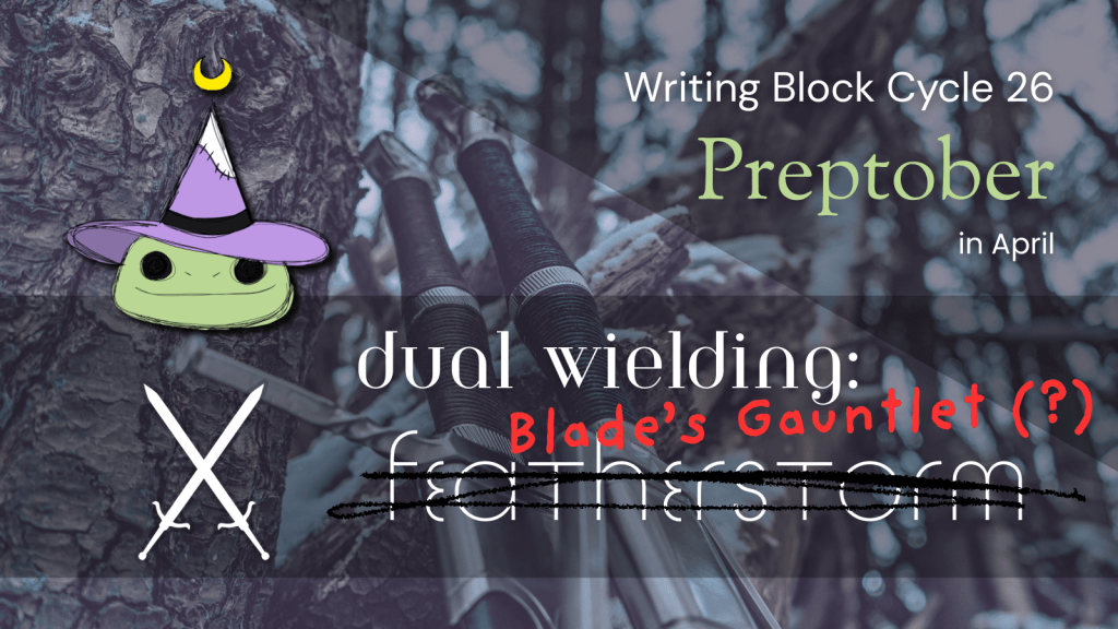 Title Card: Writing Block Cycle 26: Preptober Dual Wielding: "Featherstorm" is scribbled out and replaced with "Blade's Gauntlet (?)"